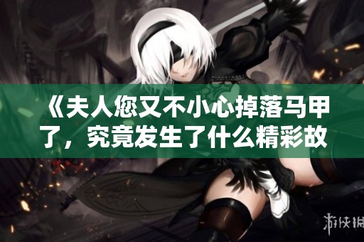 《夫人您又不小心掉落马甲了，究竟发生了什么精彩故事》