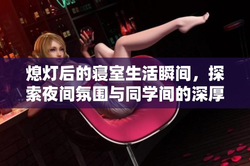熄灯后的寝室生活瞬间，探索夜间氛围与同学间的深厚情谊