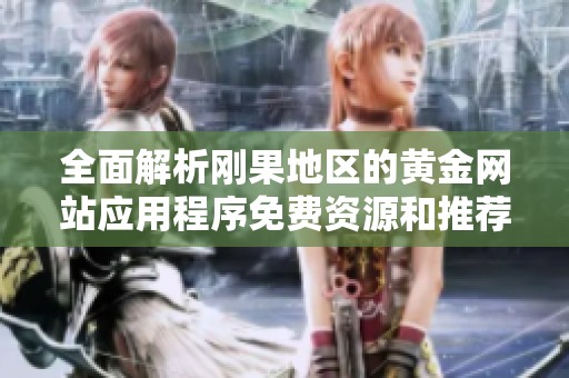 全面解析刚果地区的黄金网站应用程序免费资源和推荐大全