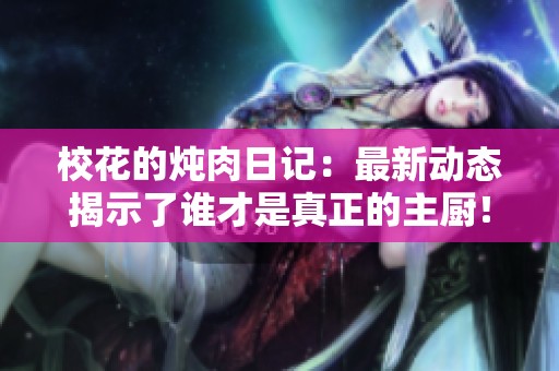 校花的炖肉日记：最新动态揭示了谁才是真正的主厨！