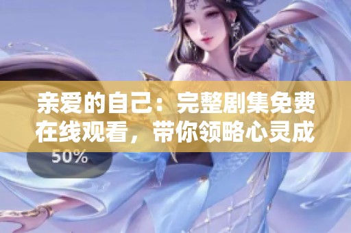 亲爱的自己：完整剧集免费在线观看，带你领略心灵成长之旅