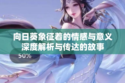 向日葵象征着的情感与意义深度解析与传达的故事