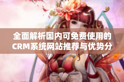 全面解析国内可免费使用的CRM系统网站推荐与优势分析