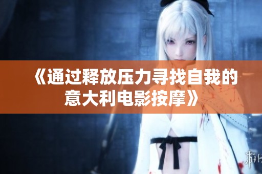 《通过释放压力寻找自我的意大利电影按摩》