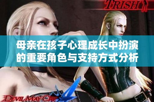 母亲在孩子心理成长中扮演的重要角色与支持方式分析