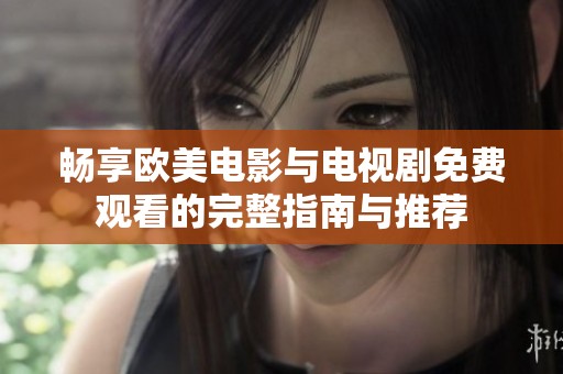 畅享欧美电影与电视剧免费观看的完整指南与推荐