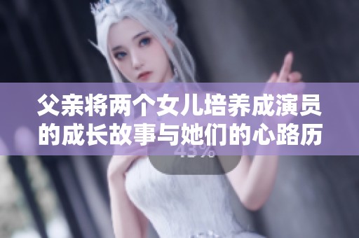 父亲将两个女儿培养成演员的成长故事与她们的心路历程