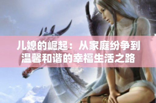 儿媳的崛起：从家庭纷争到温馨和谐的幸福生活之路