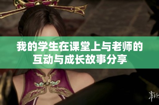 我的学生在课堂上与老师的互动与成长故事分享