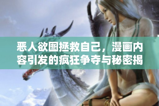 恶人欲图拯救自己，漫画内容引发的疯狂争夺与秘密揭露