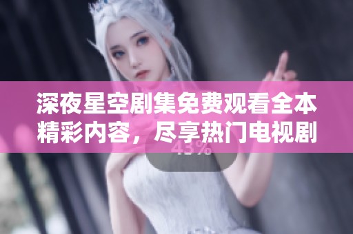 深夜星空剧集免费观看全本精彩内容，尽享热门电视剧的视觉盛宴