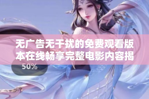 无广告无干扰的免费观看版本在线畅享完整电影内容揭秘
