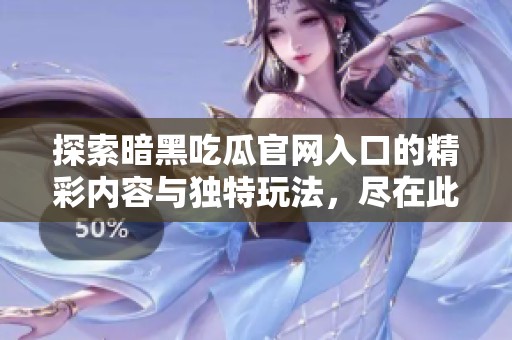 探索暗黑吃瓜官网入口的精彩内容与独特玩法，尽在此篇文章中揭秘
