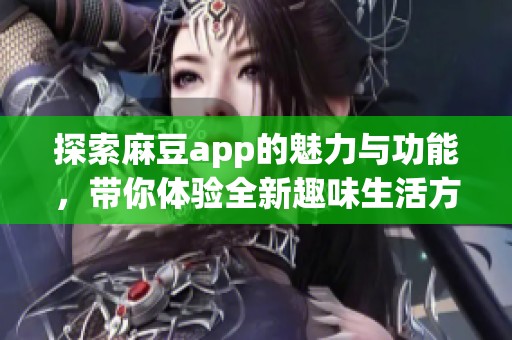 探索麻豆app的魅力与功能，带你体验全新趣味生活方式