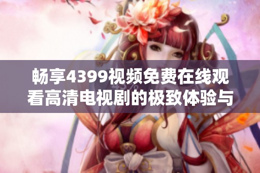 畅享4399视频免费在线观看高清电视剧的极致体验与丰富选择