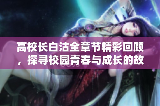 高校长白沽全章节精彩回顾，探寻校园青春与成长的故事之旅