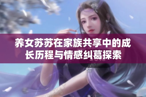 养女苏苏在家族共享中的成长历程与情感纠葛探索