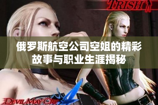 俄罗斯航空公司空姐的精彩故事与职业生涯揭秘
