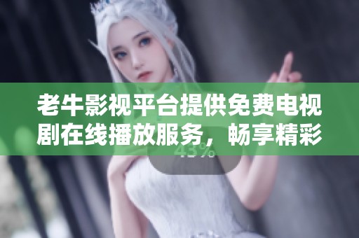 老牛影视平台提供免费电视剧在线播放服务，畅享精彩剧集之旅