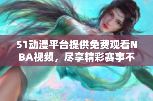 51动漫平台提供免费观看NBA视频，尽享精彩赛事不花一分钱