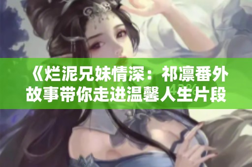《烂泥兄妹情深：祁凛番外故事带你走进温馨人生片段》