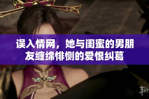误入情网，她与闺蜜的男朋友缠绵悱恻的爱恨纠葛
