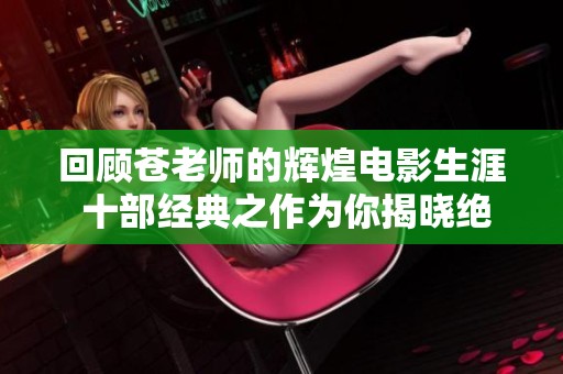 回顾苍老师的辉煌电影生涯 十部经典之作为你揭晓绝妙体验