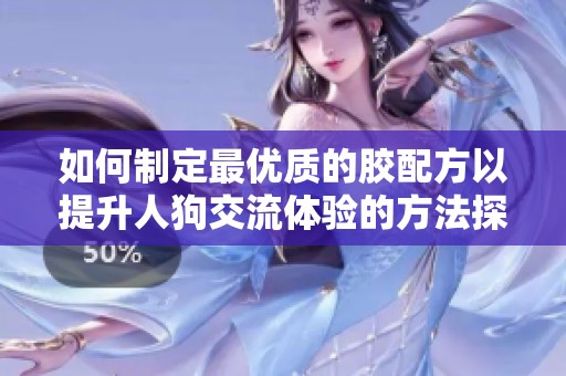 如何制定最优质的胶配方以提升人狗交流体验的方法探讨