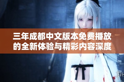 三年成都中文版本免费播放的全新体验与精彩内容深度解析