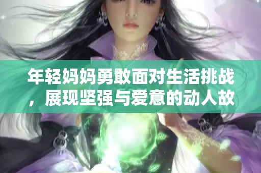 年轻妈妈勇敢面对生活挑战，展现坚强与爱意的动人故事