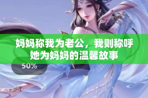 妈妈称我为老公，我则称呼她为妈妈的温馨故事