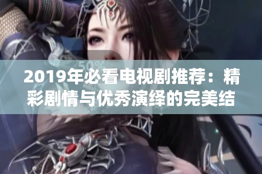 2019年必看电视剧推荐：精彩剧情与优秀演绎的完美结合