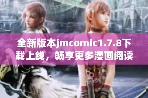 全新版本jmcomic1.7.8下载上线，畅享更多漫画阅读乐趣与优质体验