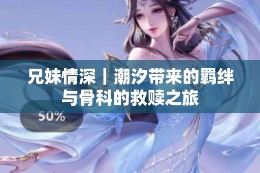 兄妹情深｜潮汐带来的羁绊与骨科的救赎之旅