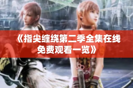 《指尖缠绕第二季全集在线免费观看一览》