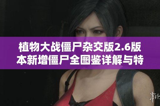 植物大战僵尸杂交版2.6版本新增僵尸全图鉴详解与特性