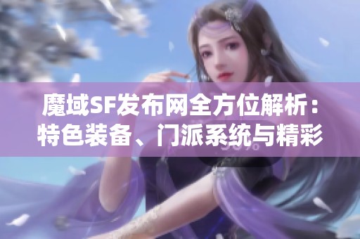 魔域SF发布网全方位解析：特色装备、门派系统与精彩剧情揭秘