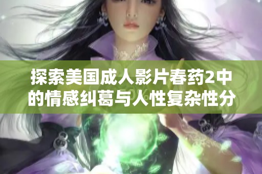 探索美国成人影片春药2中的情感纠葛与人性复杂性分析