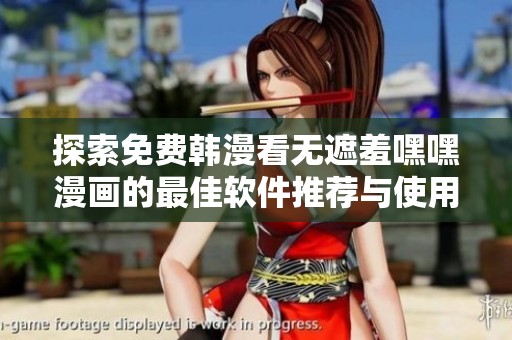 探索免费韩漫看无遮羞嘿嘿漫画的最佳软件推荐与使用技巧
