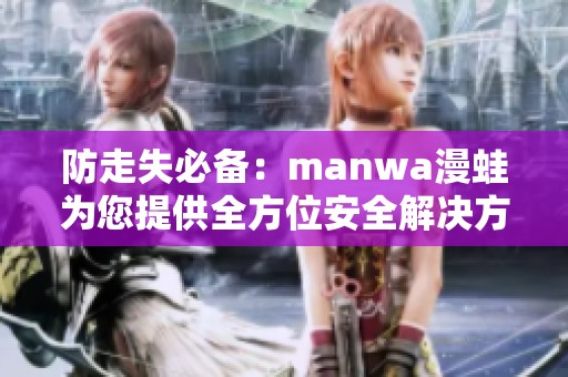 防走失必备：manwa漫蛙为您提供全方位安全解决方案