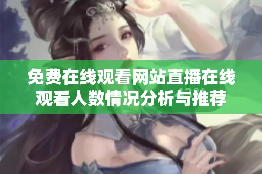 免费在线观看网站直播在线观看人数情况分析与推荐