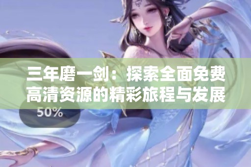 三年磨一剑：探索全面免费高清资源的精彩旅程与发展