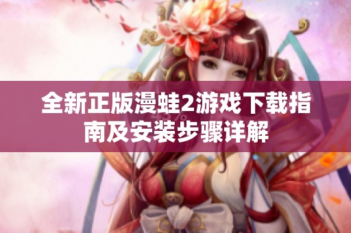 全新正版漫蛙2游戏下载指南及安装步骤详解