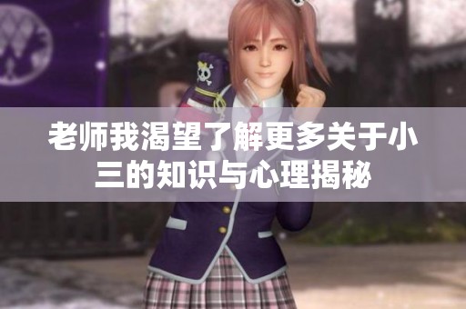 老师我渴望了解更多关于小三的知识与心理揭秘