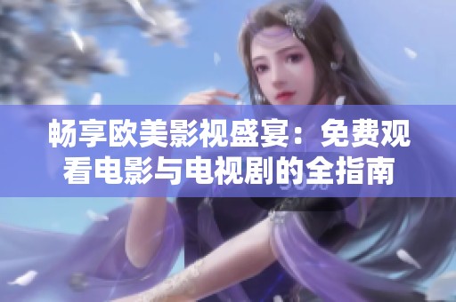 畅享欧美影视盛宴：免费观看电影与电视剧的全指南