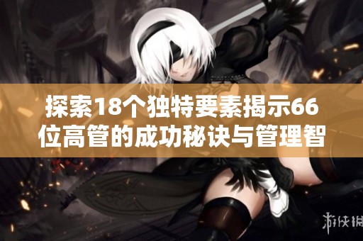 探索18个独特要素揭示66位高管的成功秘诀与管理智慧