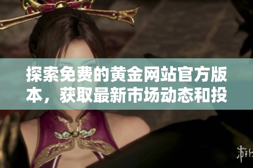 探索免费的黄金网站官方版本，获取最新市场动态和投资信息