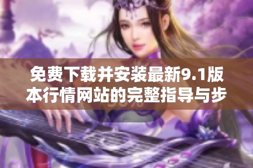 免费下载并安装最新9.1版本行情网站的完整指导与步骤分享