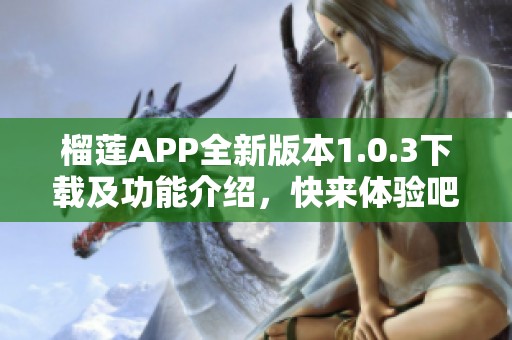 榴莲APP全新版本1.0.3下载及功能介绍，快来体验吧