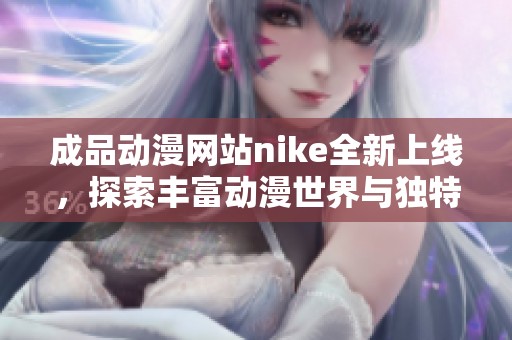 成品动漫网站nike全新上线，探索丰富动漫世界与独特文化体验